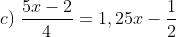 c) \; \frac{5x-2}{4}=1,25x-\frac{1}{2}
